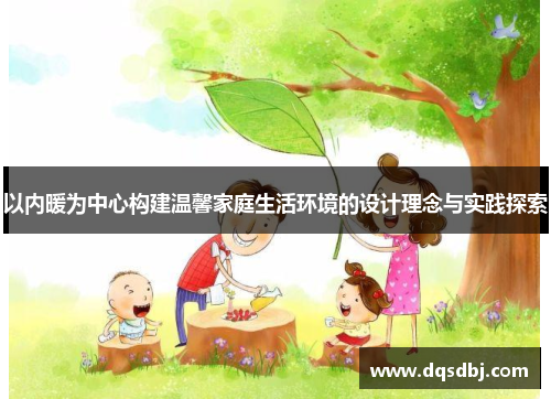 以内暖为中心构建温馨家庭生活环境的设计理念与实践探索
