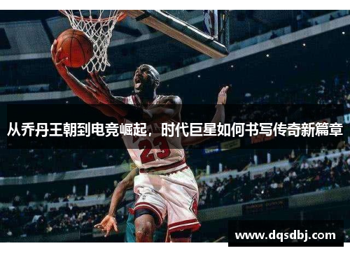 从乔丹王朝到电竞崛起，时代巨星如何书写传奇新篇章