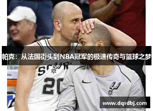 帕克：从法国街头到NBA冠军的极速传奇与篮球之梦