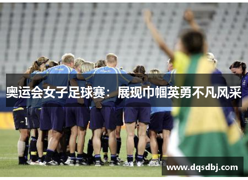 奥运会女子足球赛：展现巾帼英勇不凡风采