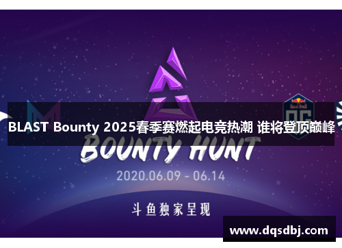 BLAST Bounty 2025春季赛燃起电竞热潮 谁将登顶巅峰