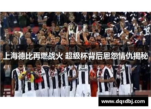 上海德比再燃战火 超级杯背后恩怨情仇揭秘