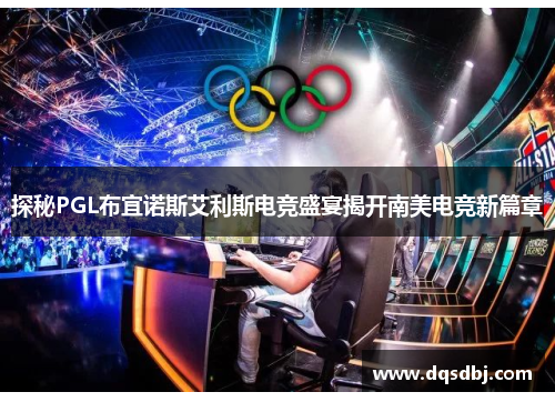 探秘PGL布宜诺斯艾利斯电竞盛宴揭开南美电竞新篇章