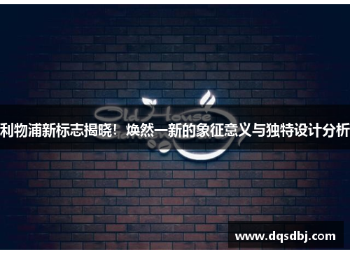 利物浦新标志揭晓！焕然一新的象征意义与独特设计分析