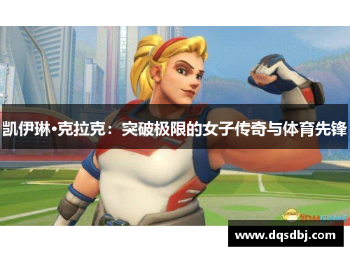 凯伊琳·克拉克：突破极限的女子传奇与体育先锋